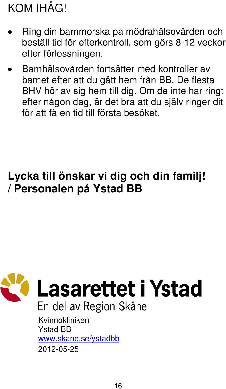 Barnhälsovården fortsätter med kontroller av barnet efter att du gått hem från BB. De flesta BHV hör av sig hem till dig.