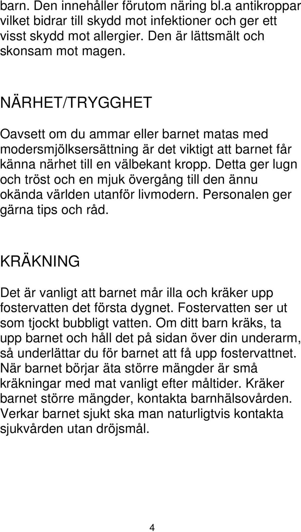 Detta ger lugn och tröst och en mjuk övergång till den ännu okända världen utanför livmodern. Personalen ger gärna tips och råd.