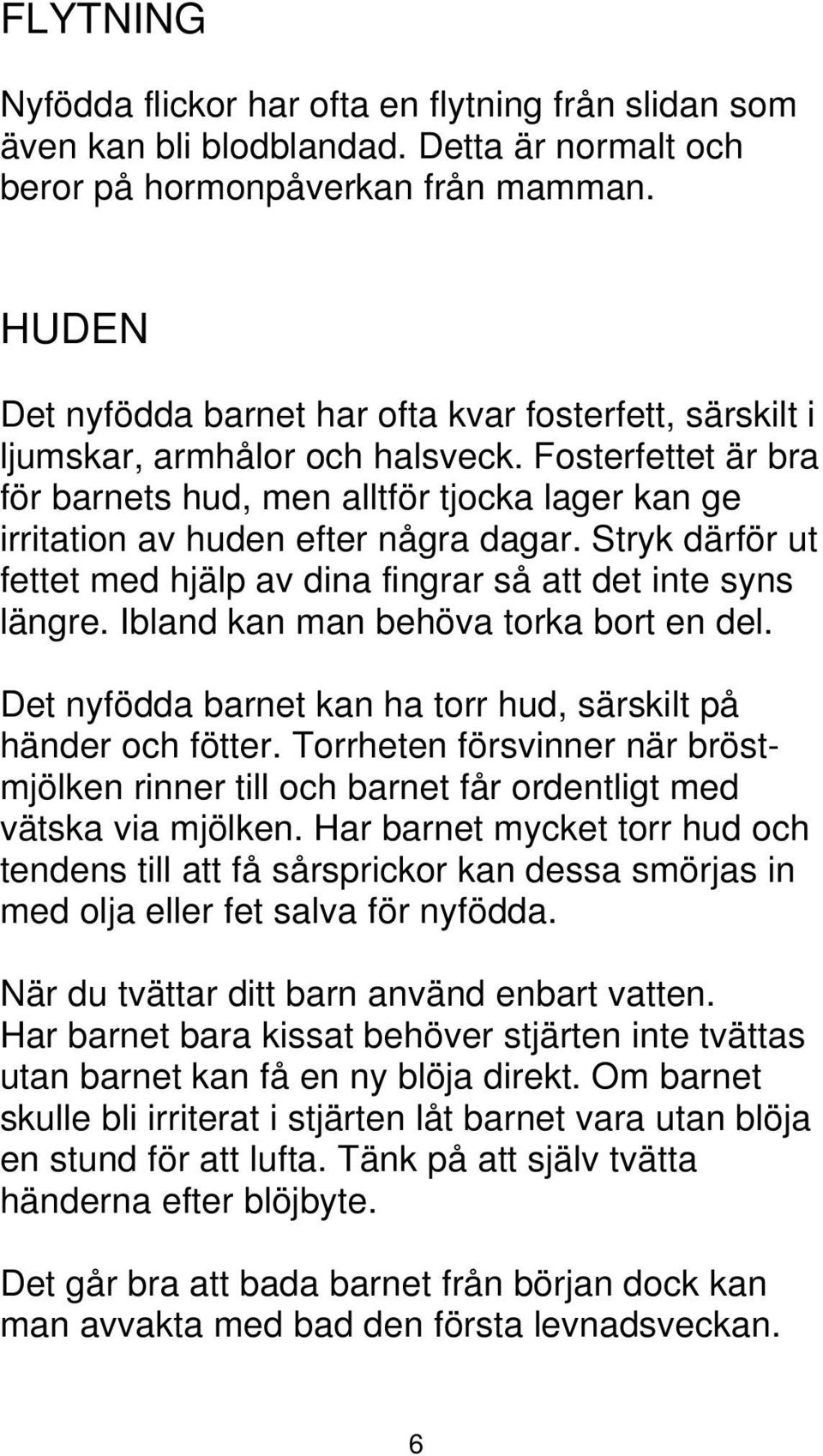 Fosterfettet är bra för barnets hud, men alltför tjocka lager kan ge irritation av huden efter några dagar. Stryk därför ut fettet med hjälp av dina fingrar så att det inte syns längre.