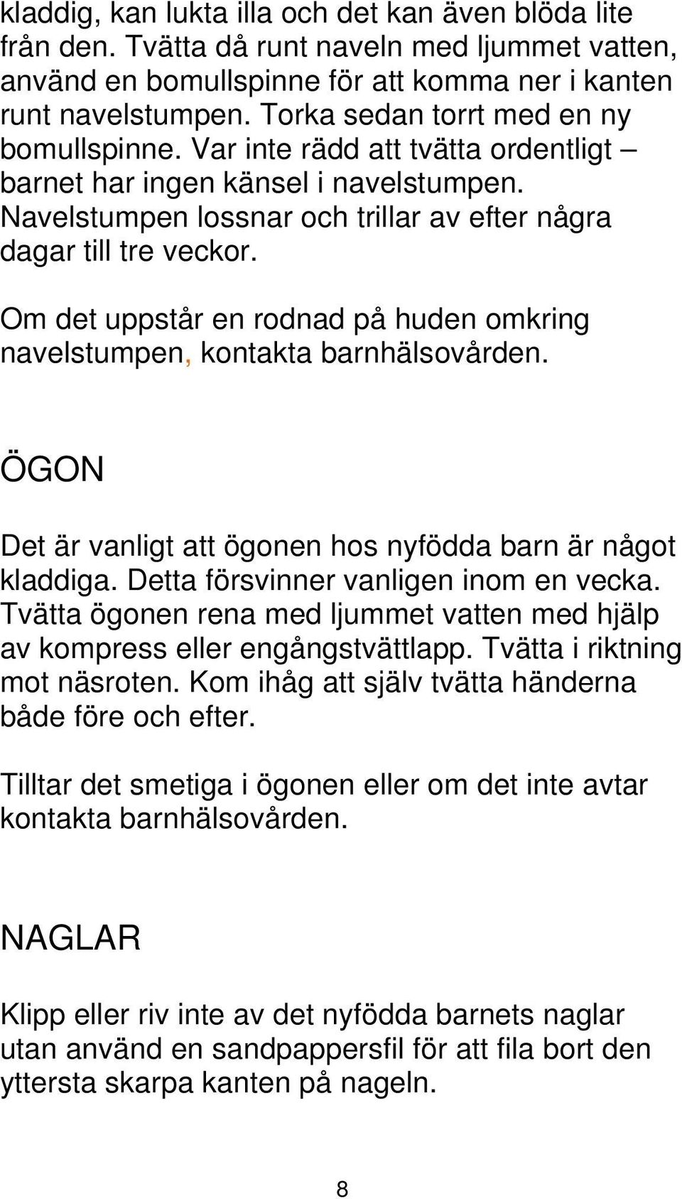 Om det uppstår en rodnad på huden omkring navelstumpen, kontakta barnhälsovården. ÖGON Det är vanligt att ögonen hos nyfödda barn är något kladdiga. Detta försvinner vanligen inom en vecka.