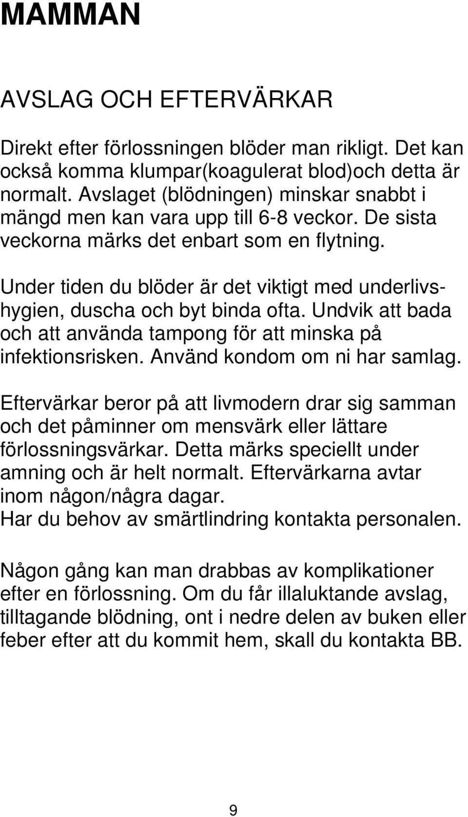 Under tiden du blöder är det viktigt med underlivshygien, duscha och byt binda ofta. Undvik att bada och att använda tampong för att minska på infektionsrisken. Använd kondom om ni har samlag.