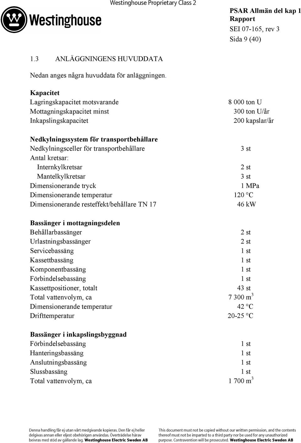 transportbehållare 3 st Antal kretsar: Internkylkretsar 2 st Mantelkylkretsar 3 st Dimensionerande tryck 1 MPa Dimensionerande temperatur 120 C Dimensionerande resteffekt/behållare TN 17 46 kw