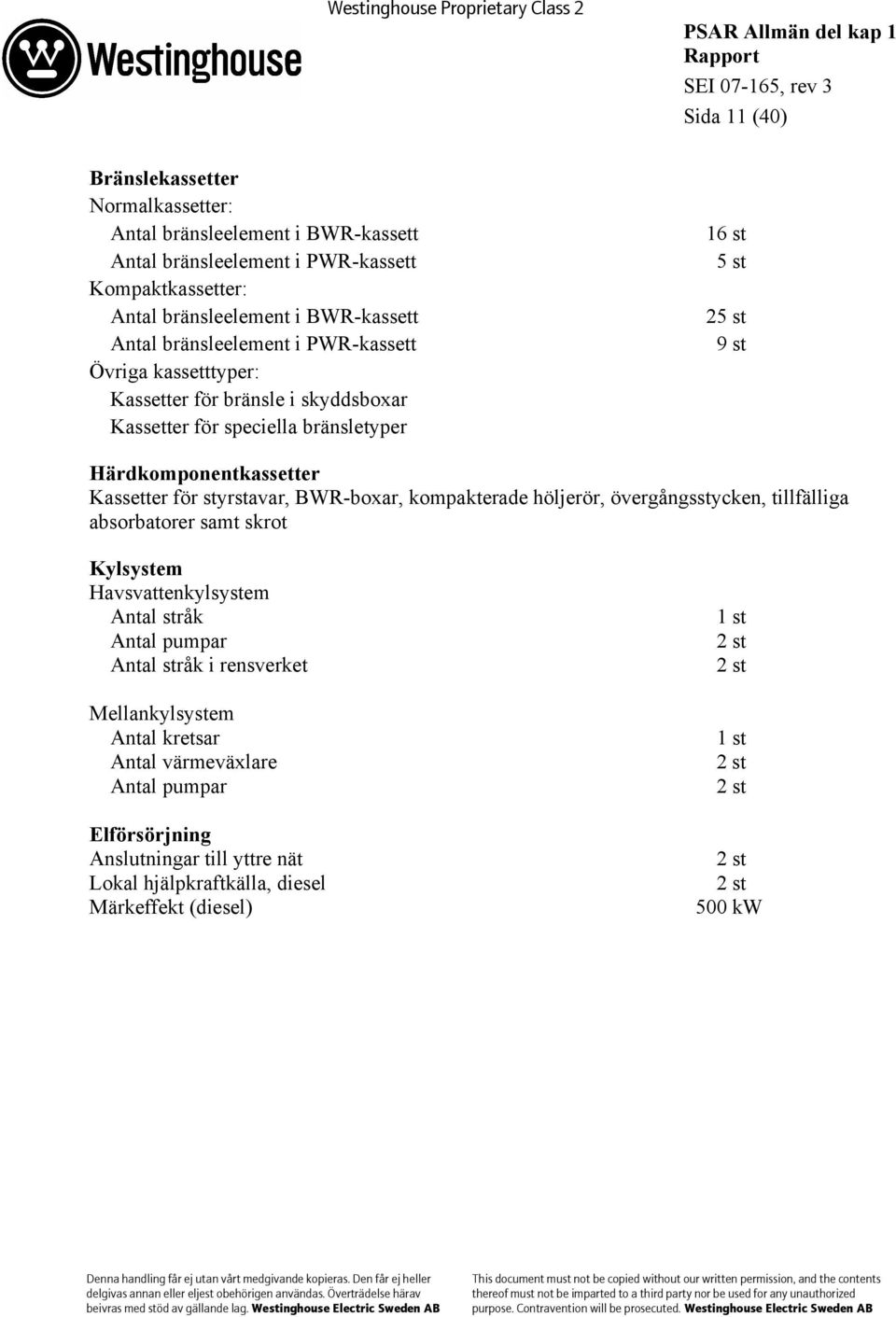 styrstavar, BWR-boxar, kompakterade höljerör, övergångsstycken, tillfälliga absorbatorer samt skrot Kylsystem Havsvattenkylsystem Antal stråk Antal pumpar Antal stråk i rensverket