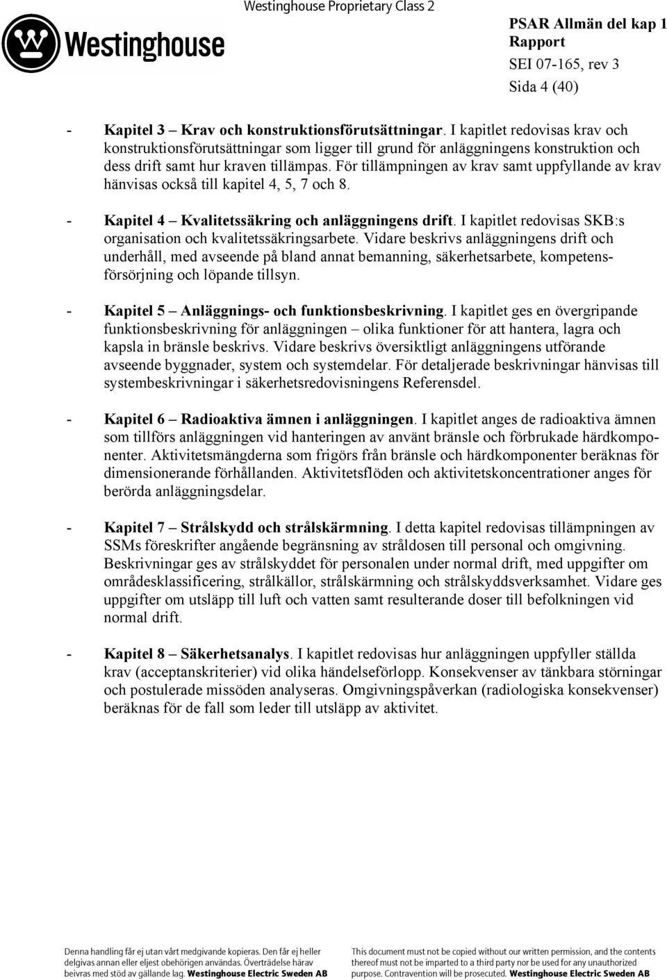 För tillämpningen av krav samt uppfyllande av krav hänvisas också till kapitel 4, 5, 7 och 8. - Kapitel 4 Kvalitetssäkring och anläggningens drift.