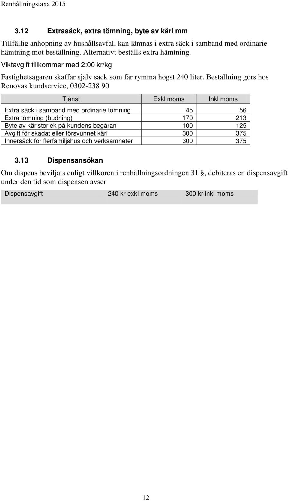 Beställning görs hos Renovas kundservice, 0302-238 90 Tjänst Exkl moms Inkl moms Extra säck i samband med ordinarie tömning 45 56 Extra tömning (budning) 170 213 Byte av kärlstorlek på kundens