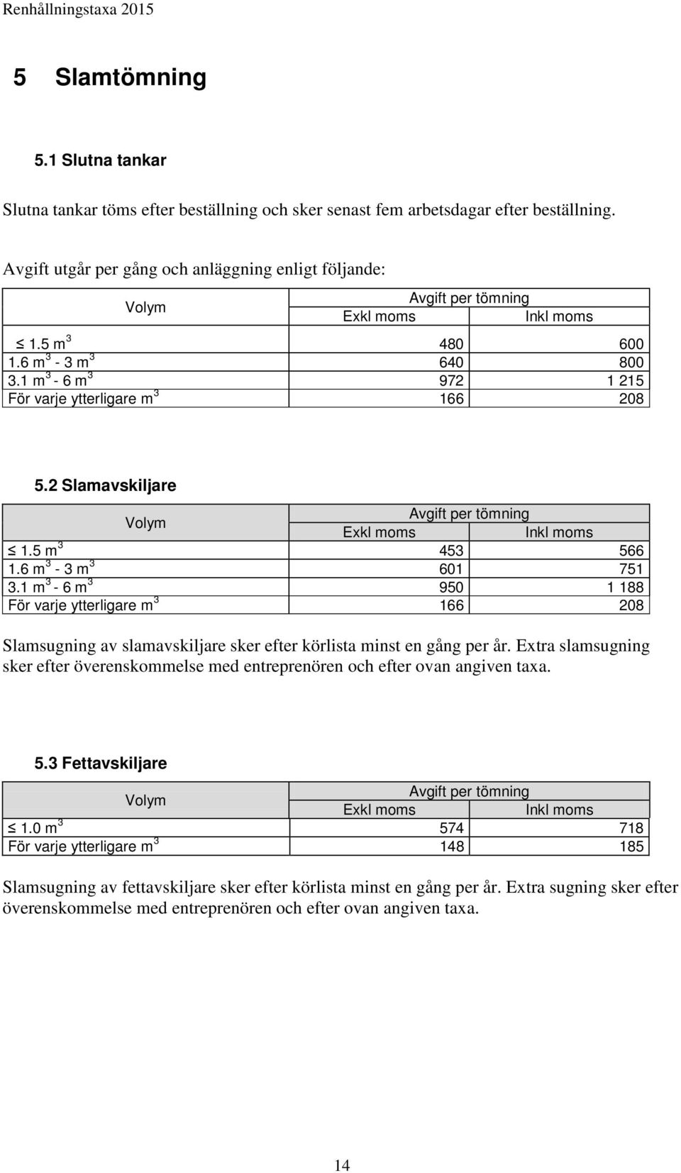 2 Slamavskiljare Volym Avgift per tömning Exkl moms Inkl moms 1.5 m 3 453 566 1.6 m 3-3 m 3 601 751 3.