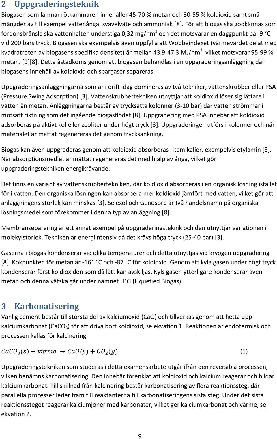 Biogasen ska exempelvis även uppfylla att Wobbeindexet (värmevärdet delat med kvadratroten av biogasens specifika densitet) är mellan 43,9-47,3 MJ/nm 3, vilket motsvarar 95-99 % metan. [9][8].