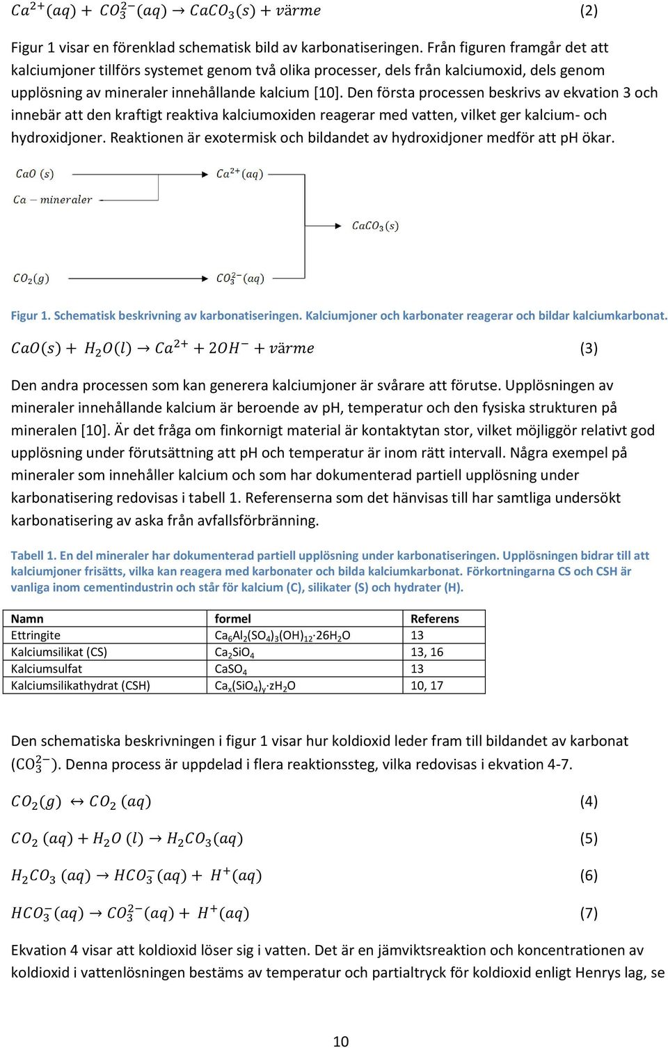 Den första processen beskrivs av ekvation 3 och innebär att den kraftigt reaktiva kalciumoxiden reagerar med vatten, vilket ger kalcium- och hydroxidjoner.