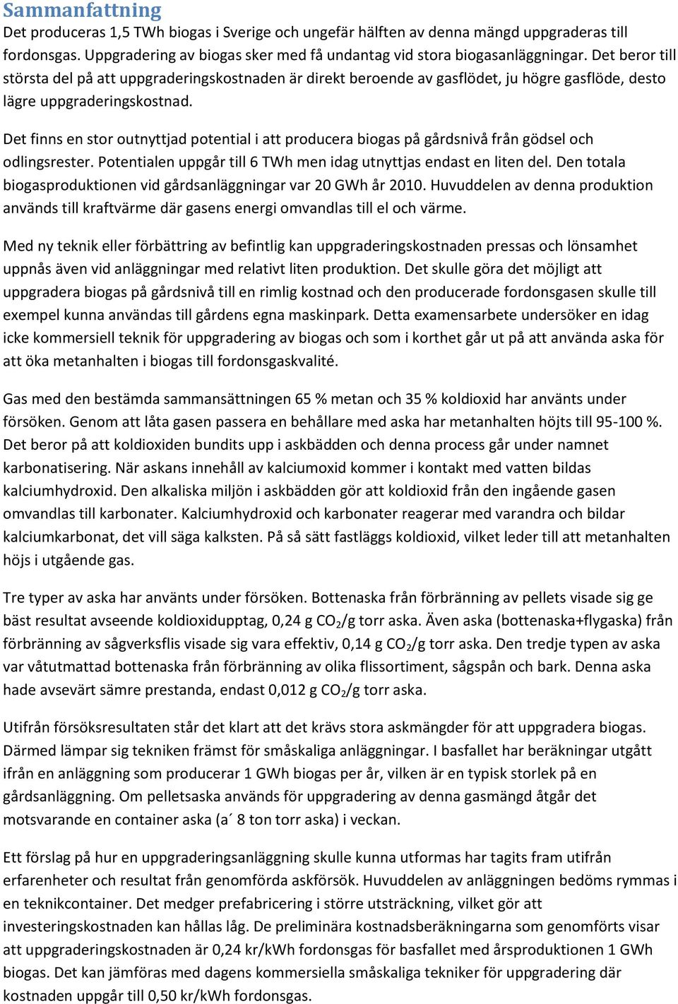 Det finns en stor outnyttjad potential i att producera biogas på gårdsnivå från gödsel och odlingsrester. Potentialen uppgår till 6 TWh men idag utnyttjas endast en liten del.