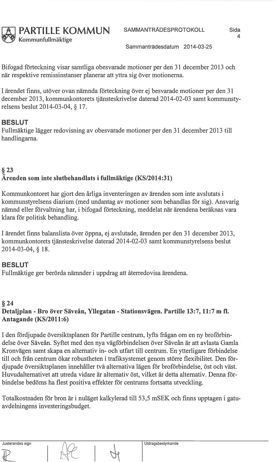 1 ärendet finns, utöver ovan nämnda förteckning över ej besvarade motioner per den 31 december 2013, kommunkontorets tjänsteskrivelse daterad 20140203 samt kommunsty relsens beslut 20 140304, 17.