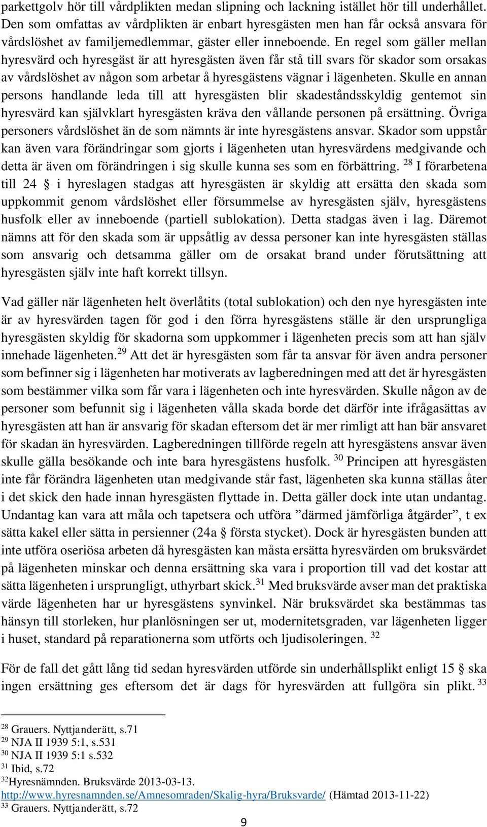 En regel som gäller mellan hyresvärd och hyresgäst är att hyresgästen även får stå till svars för skador som orsakas av vårdslöshet av någon som arbetar å hyresgästens vägnar i lägenheten.