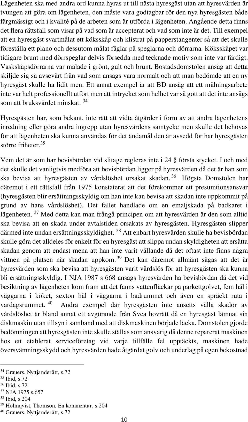 Till exempel att en hyresgäst svartmålat ett köksskåp och klistrat på papperstangenter så att det skulle föreställa ett piano och dessutom målat fåglar på speglarna och dörrarna.