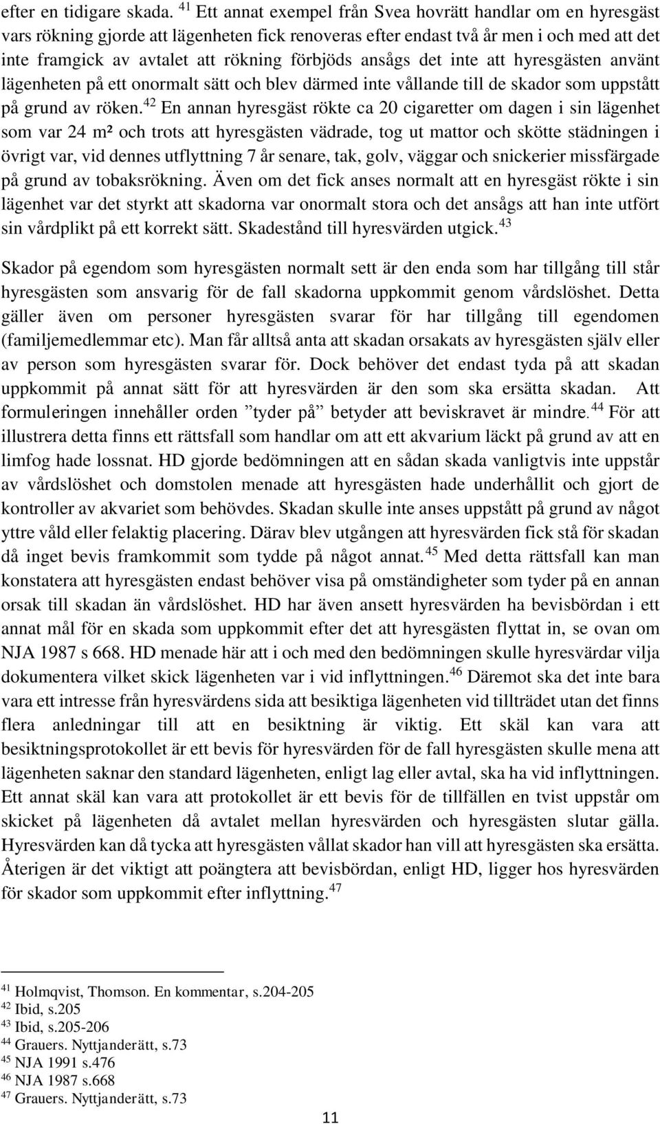 förbjöds ansågs det inte att hyresgästen använt lägenheten på ett onormalt sätt och blev därmed inte vållande till de skador som uppstått på grund av röken.