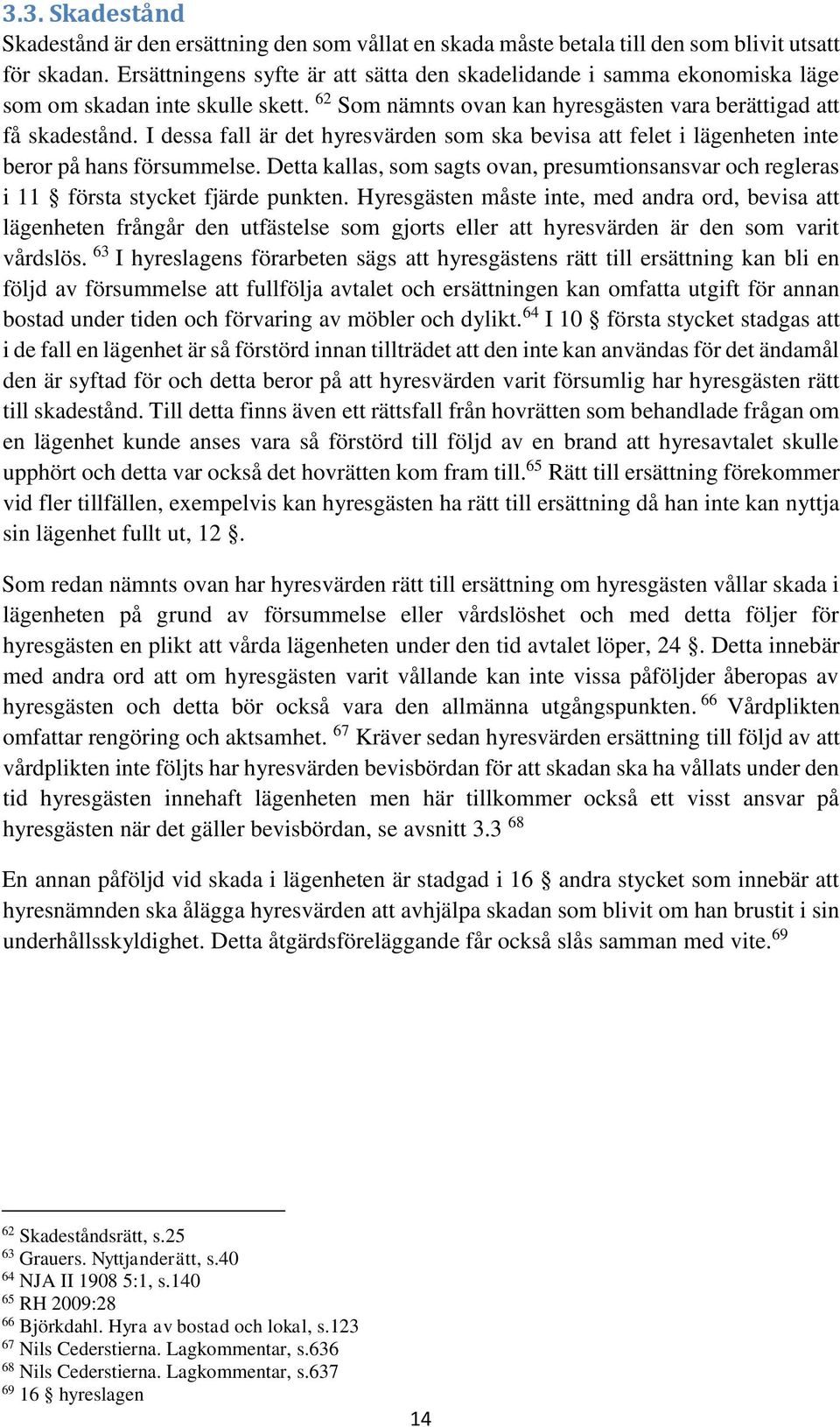 I dessa fall är det hyresvärden som ska bevisa att felet i lägenheten inte beror på hans försummelse. Detta kallas, som sagts ovan, presumtionsansvar och regleras i 11 första stycket fjärde punkten.