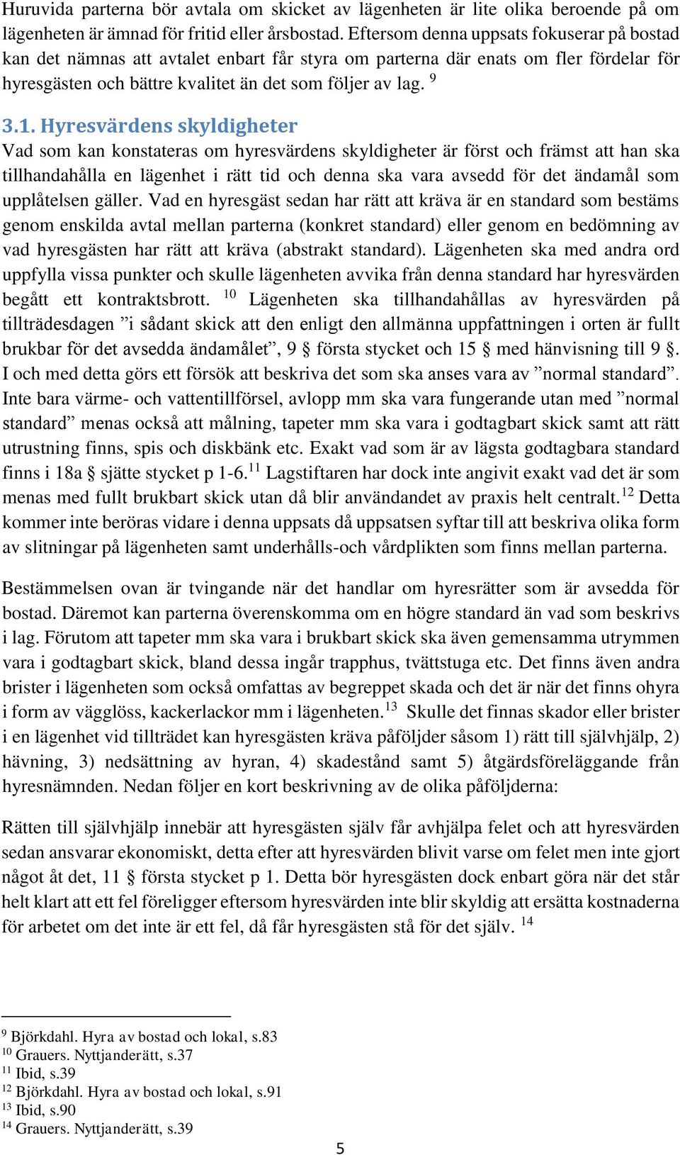 Hyresvärdens skyldigheter Vad som kan konstateras om hyresvärdens skyldigheter är först och främst att han ska tillhandahålla en lägenhet i rätt tid och denna ska vara avsedd för det ändamål som