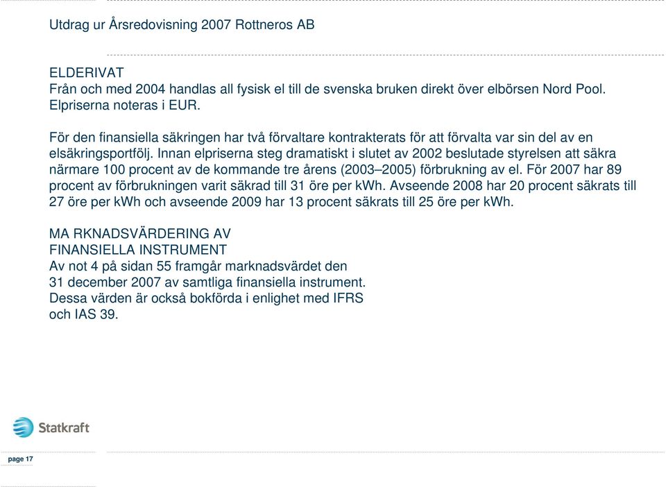 Innan elpriserna steg dramatiskt i slutet av 2002 beslutade styrelsen att säkra närmare 100 procent av de kommande tre årens (2003 2005) förbrukning av el.