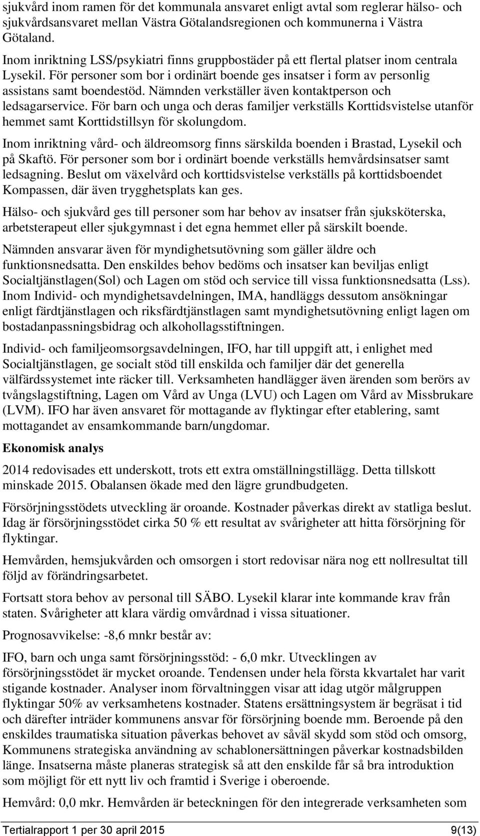 Nämnden verkställer även kontaktperson och ledsagarservice. För barn och unga och deras familjer verkställs Korttidsvistelse utanför hemmet samt Korttidstillsyn för skolungdom.