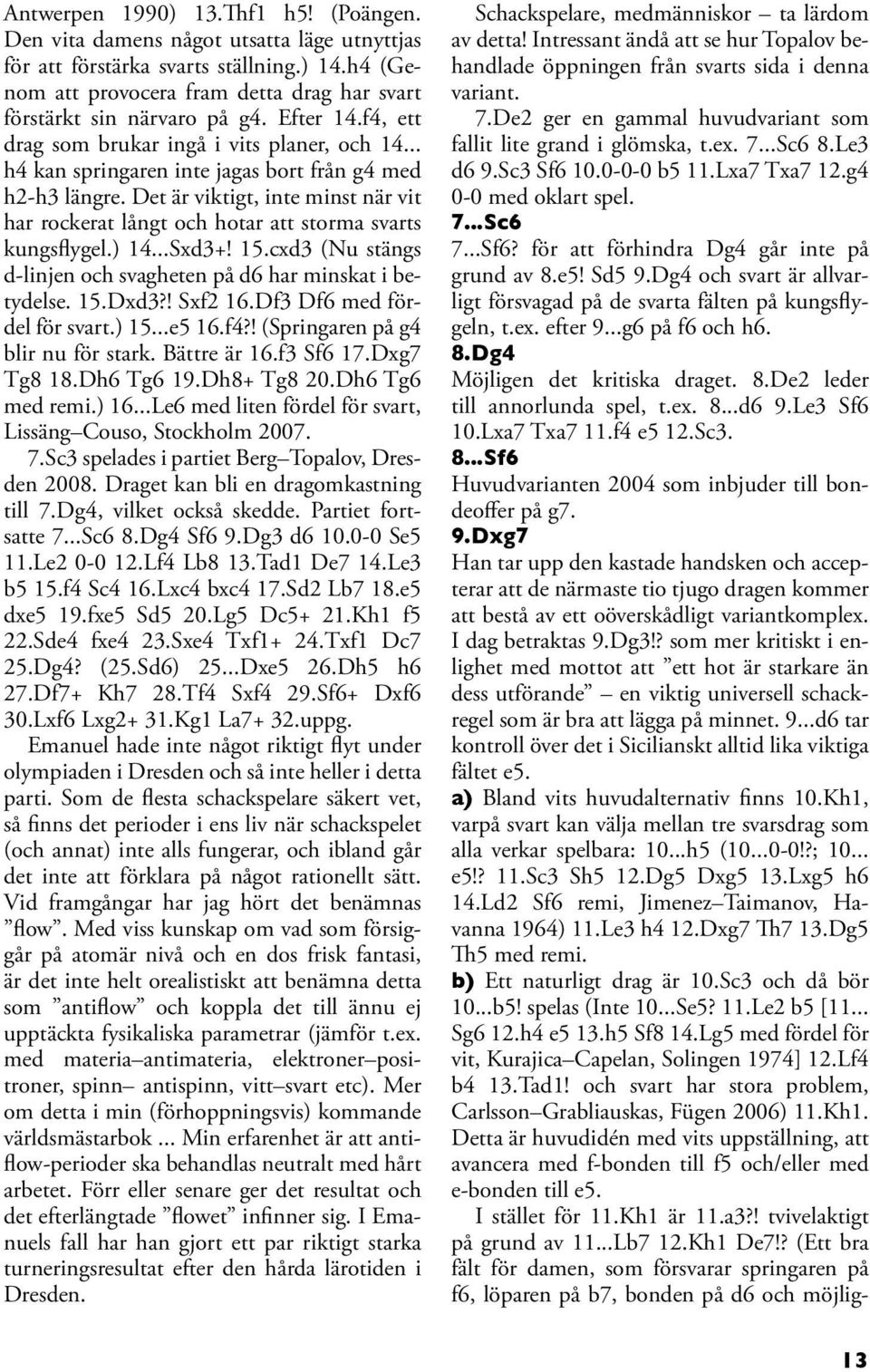 Det är viktigt, inte minst när vit har rockerat långt och hotar att storma svarts kungsflygel.) 14...Sxd3+! 15.cxd3 (Nu stängs d-linjen och svagheten på d6 har minskat i betydelse. 15.Dxd3?! Sxf2 16.