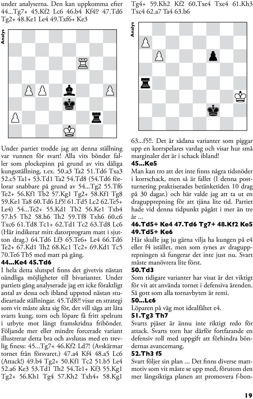 Td1 Ta2 54.Td8 (54.Td6 förlorar snabbare på grund av 54...Tg2 55.Tf6 Te2+ 56.Kf1 Tb2 57.Kg1 Tg2+ 58.Kf1 Tg8 59.Ke1 Ta8 60.Td6 Lf5! 61.Td5 Lc2 62.Te5+ Le4) 54...Te2+ 55.Kd1 Tb2 56.Ke1 Txb4 57.