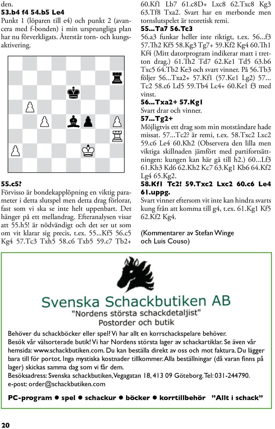 är nödvändigt och det ser ut som om vit klarar sig precis, t.ex. 55...Kf5 56.c5 Kg4 57.Tc3 Txh5 58.c6 Txb5 59.c7 Tb2+ 60.Kf1 Lb7 61.c8D+ Lxc8 62.Txc8 Kg3 63.Tf8 Txa2.