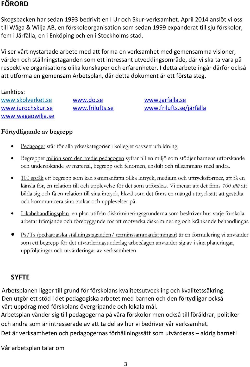 Vi ser vårt nystartade arbete med att forma en verksamhet med gemensamma visioner, värden och ställningstaganden som ett intressant utvecklingsområde, där vi ska ta vara på respektive organisations