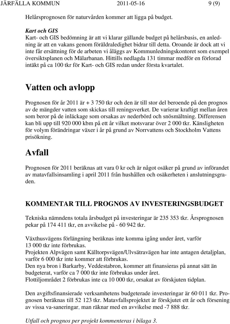 Oroande är dock att vi inte får ersättning för de arbeten vi åläggs av Kommunledningskontoret som exempel översiktsplanen och Mälarbanan.