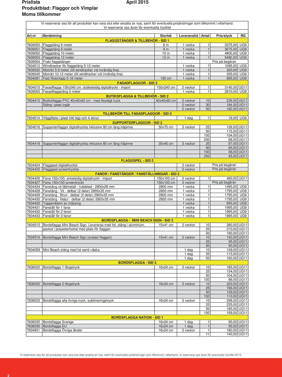 nr Benämning Storlek Leveranstid Antal Pris/styck RG FLAGGSTÄNGER & TILLBEHÖR - SID 1 7609050 Flaggstång 8 meter 8 m 1 vecka 1 3375,00 UG9 7609051 Flaggstång 9 meter 9 m 1 vecka 1 3675,00 UG9 7609052