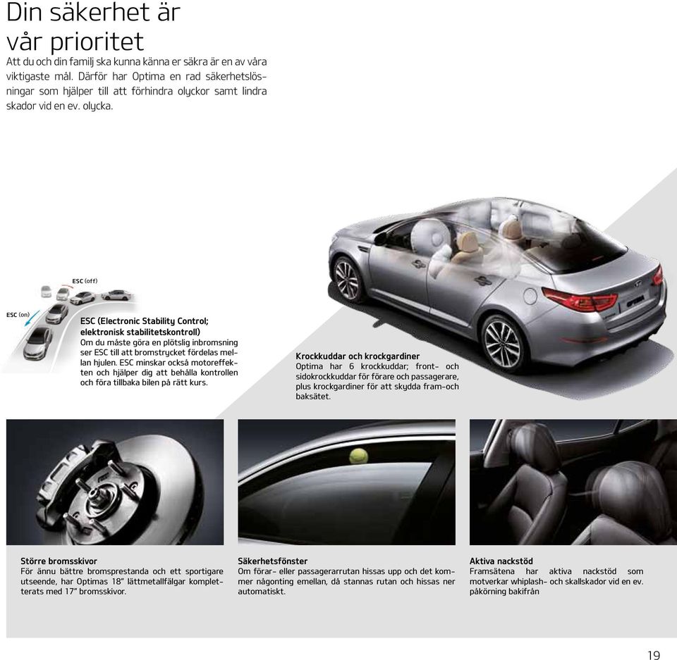 ESC (off) ESC (on) ESC (Electronic Stability Control; elektronisk stabilitetskontroll) Om du måste göra en plötslig inbromsning ser ESC till att bromstrycket fördelas mellan hjulen.