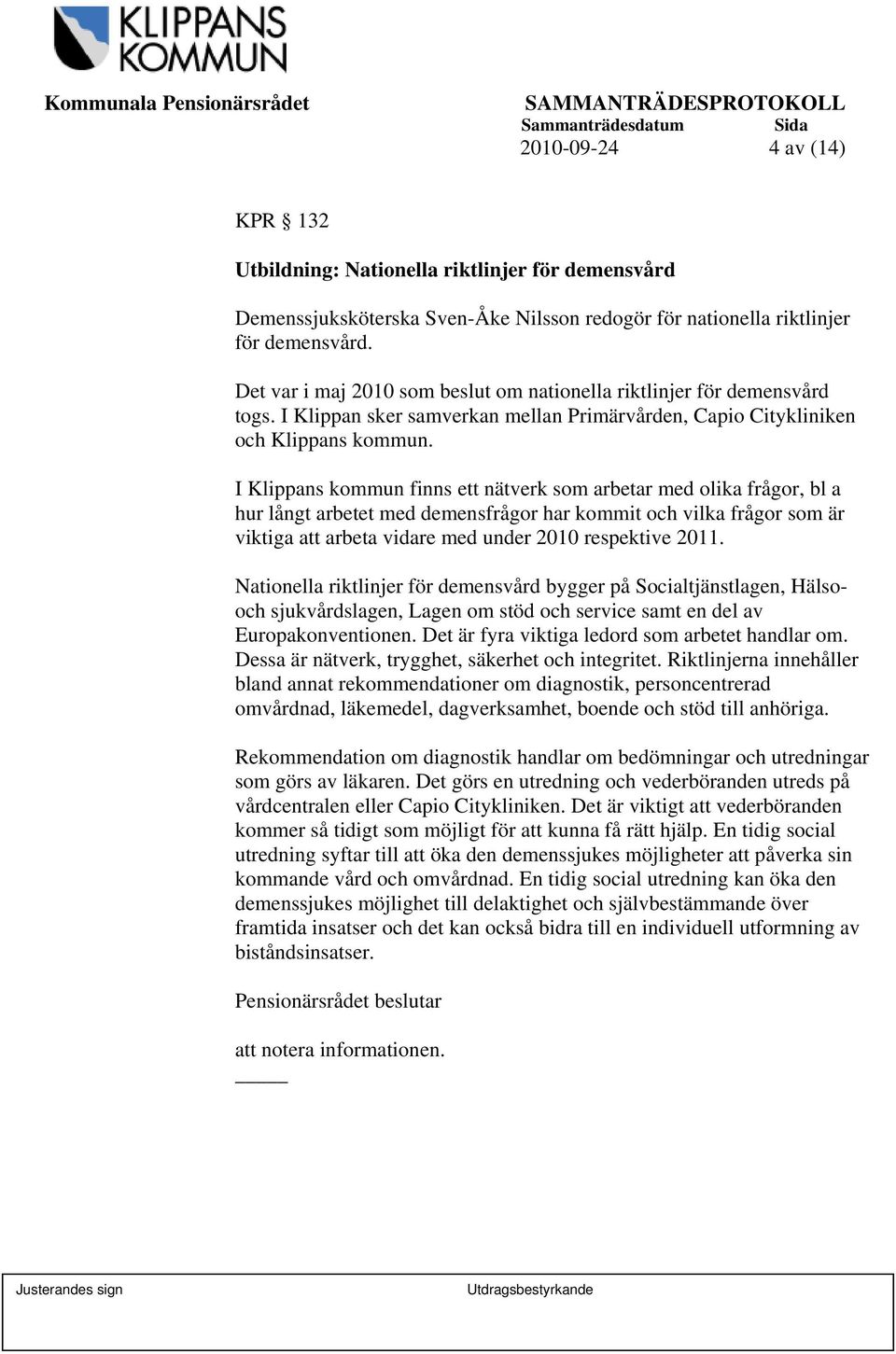 I Klippans kommun finns ett nätverk som arbetar med olika frågor, bl a hur långt arbetet med demensfrågor har kommit och vilka frågor som är viktiga att arbeta vidare med under 2010 respektive 2011.