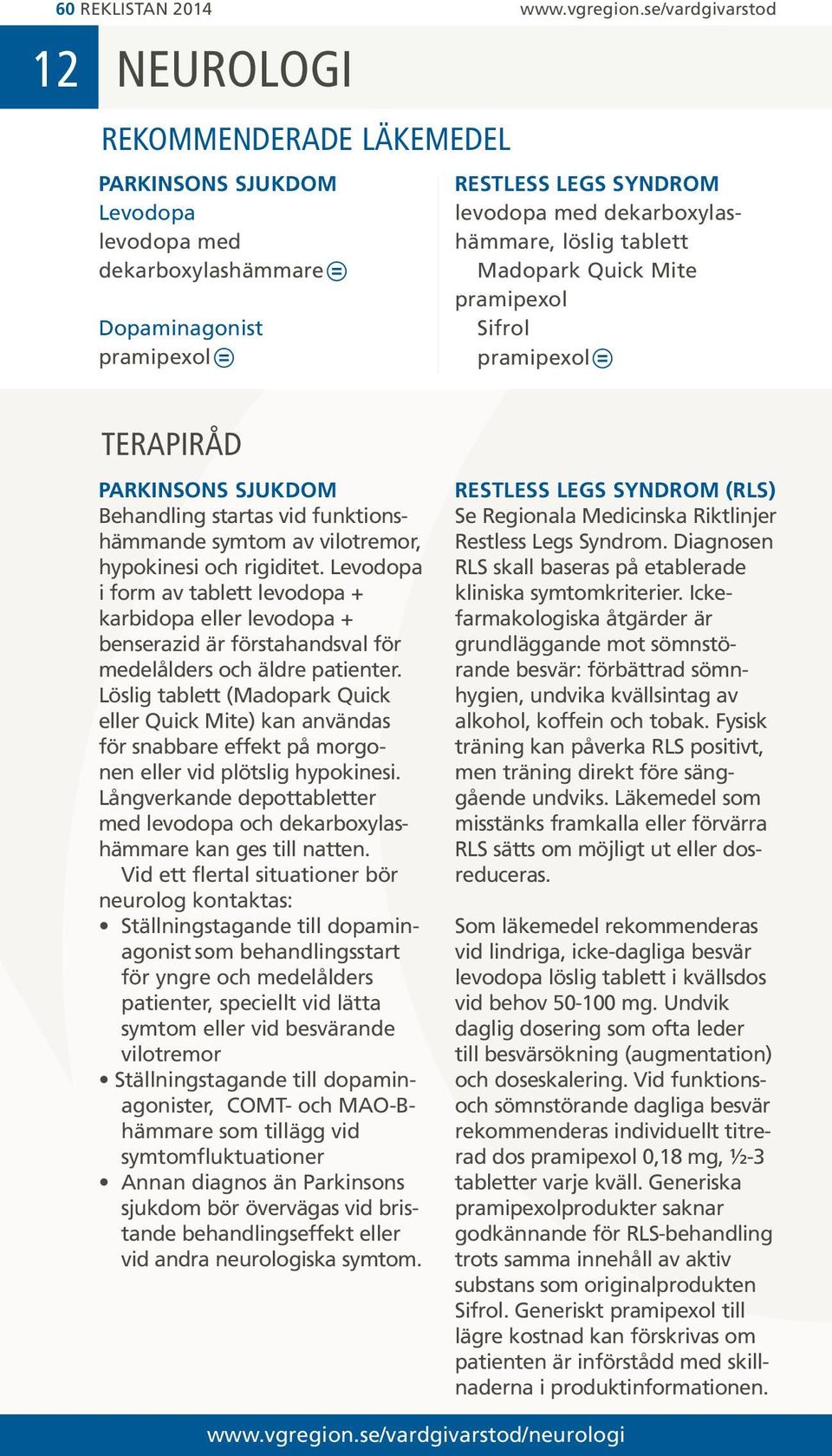 Mite pramipexol Sifrol pramipexol PARKINSONS SJUKDOM Behandling startas vid funktionshämmande symtom av vilotremor, hypokinesi och rigiditet.