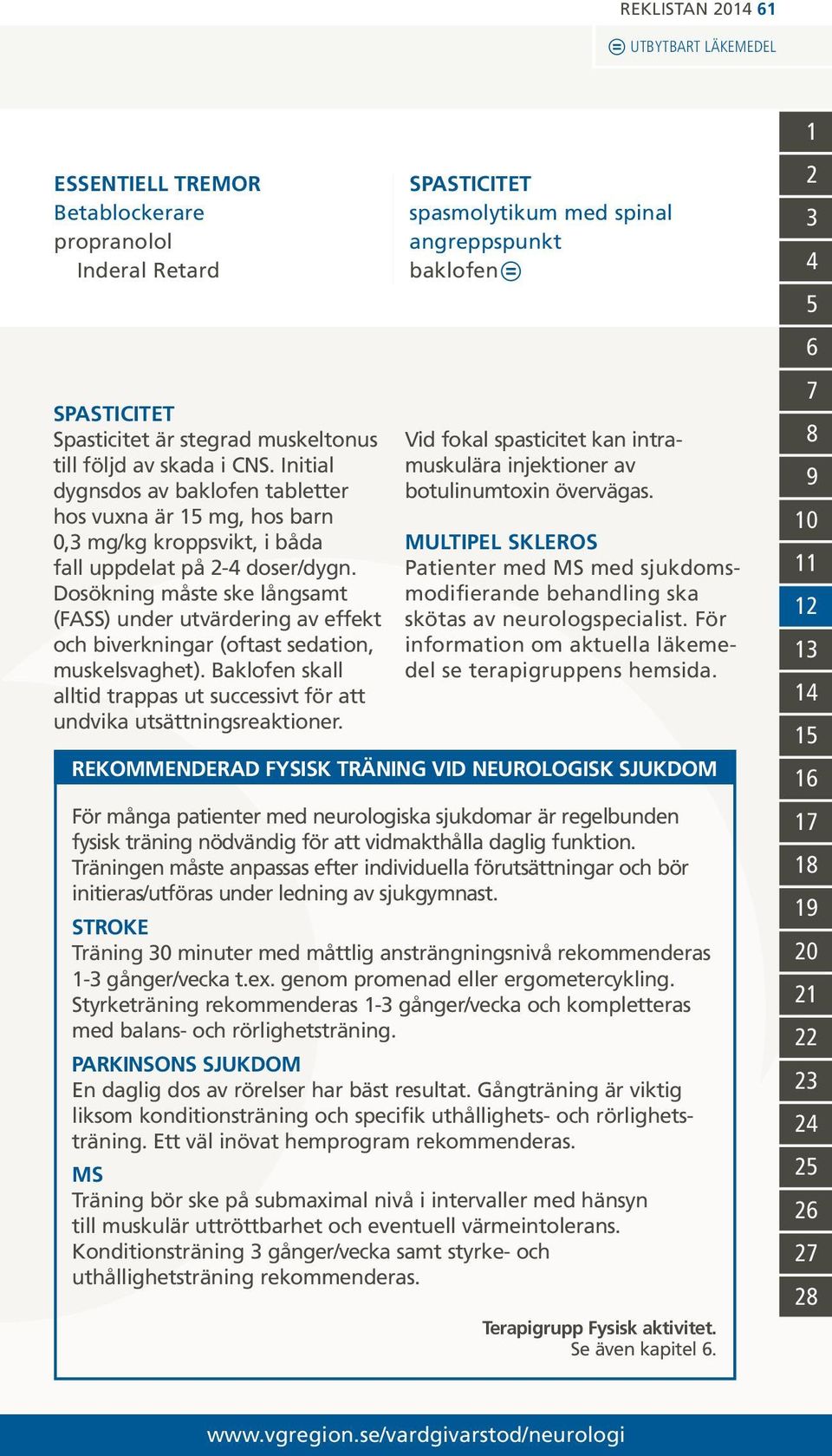 Dosökning måste ske långsamt (FASS) under utvärdering av effekt och biverkningar (oftast sedation, muskelsvaghet). Baklofen skall alltid trappas ut successivt för att undvika utsättningsreaktioner.