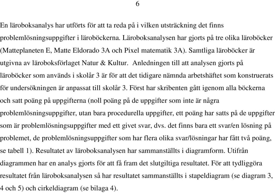 Anledningen till att analysen gjorts på läroböcker som används i skolår 3 är för att det tidigare nämnda arbetshäftet som konstruerats för undersökningen är anpassat till skolår 3.