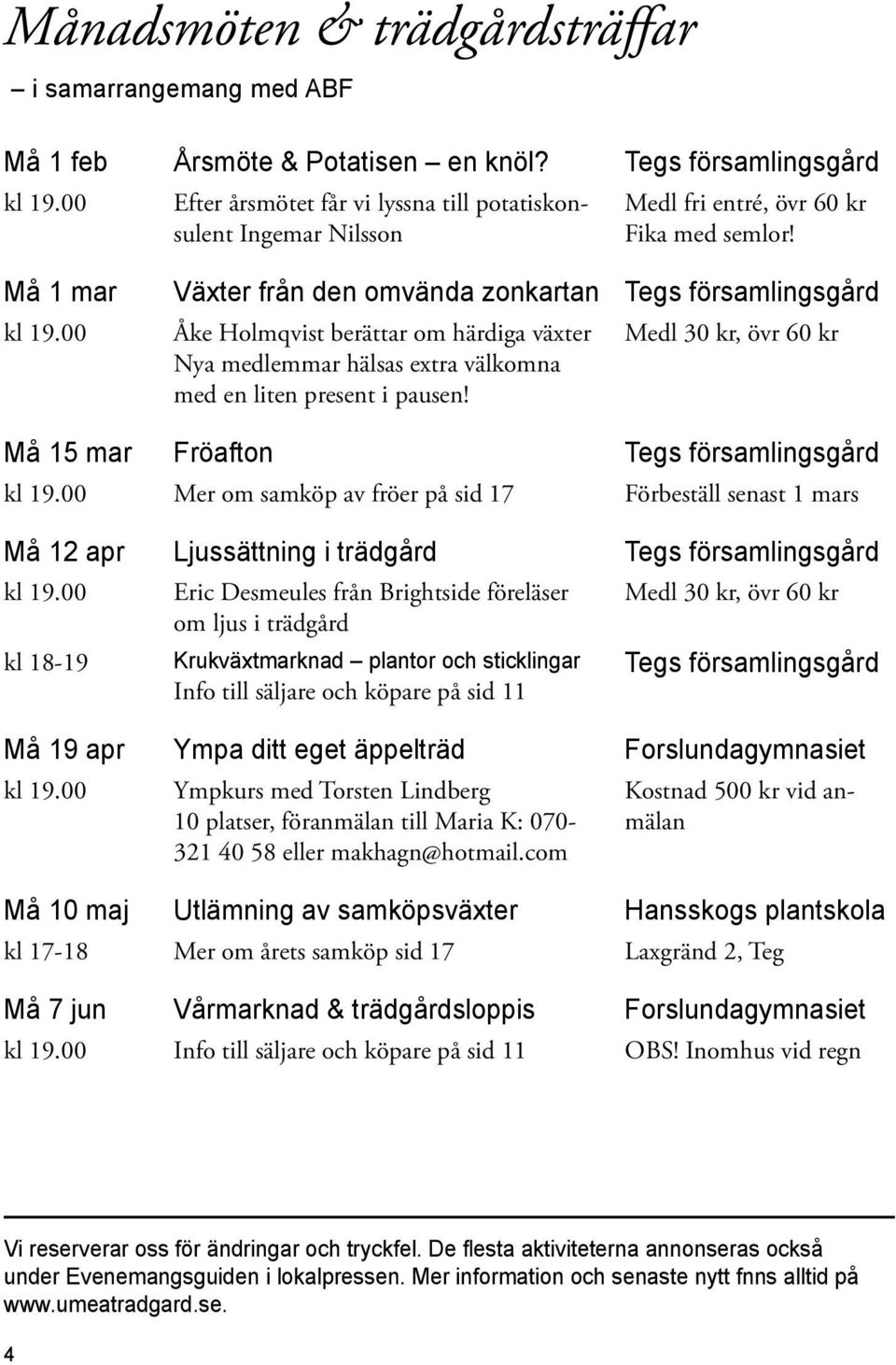 00 Åke Holmqvist berättar om härdiga växter Nya medlemmar hälsas extra välkomna med en liten present i pausen! Medl 30 kr, övr 60 kr Må 15 mar Fröafton Tegs församlingsgård kl 19.