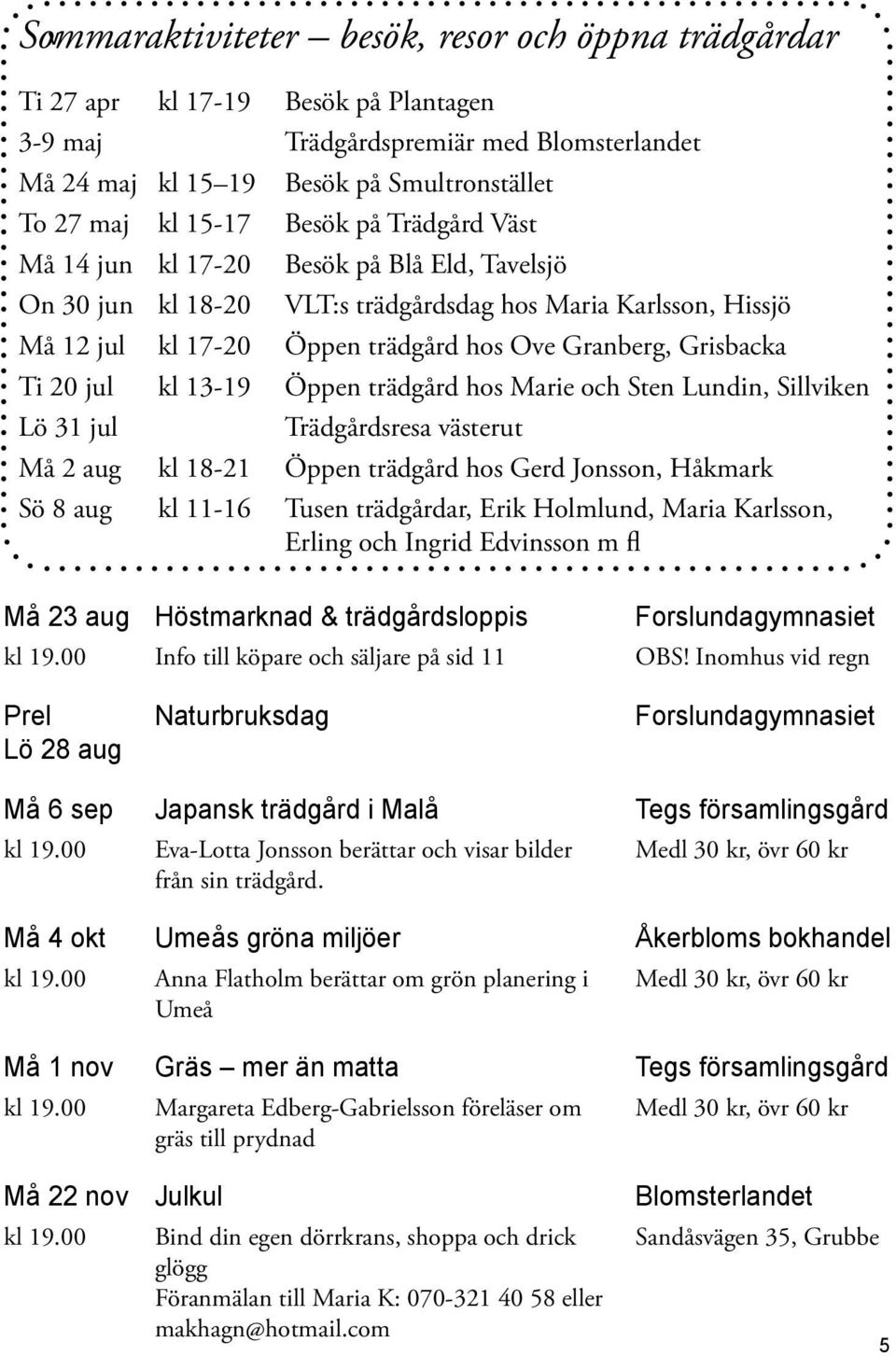 20 jul kl 13-19 Öppen trädgård hos Marie och Sten Lundin, Sillviken Lö 31 jul Trädgårdsresa västerut Må 2 aug kl 18-21 Öppen trädgård hos Gerd Jonsson, Håkmark Sö 8 aug kl 11-16 Tusen trädgårdar,