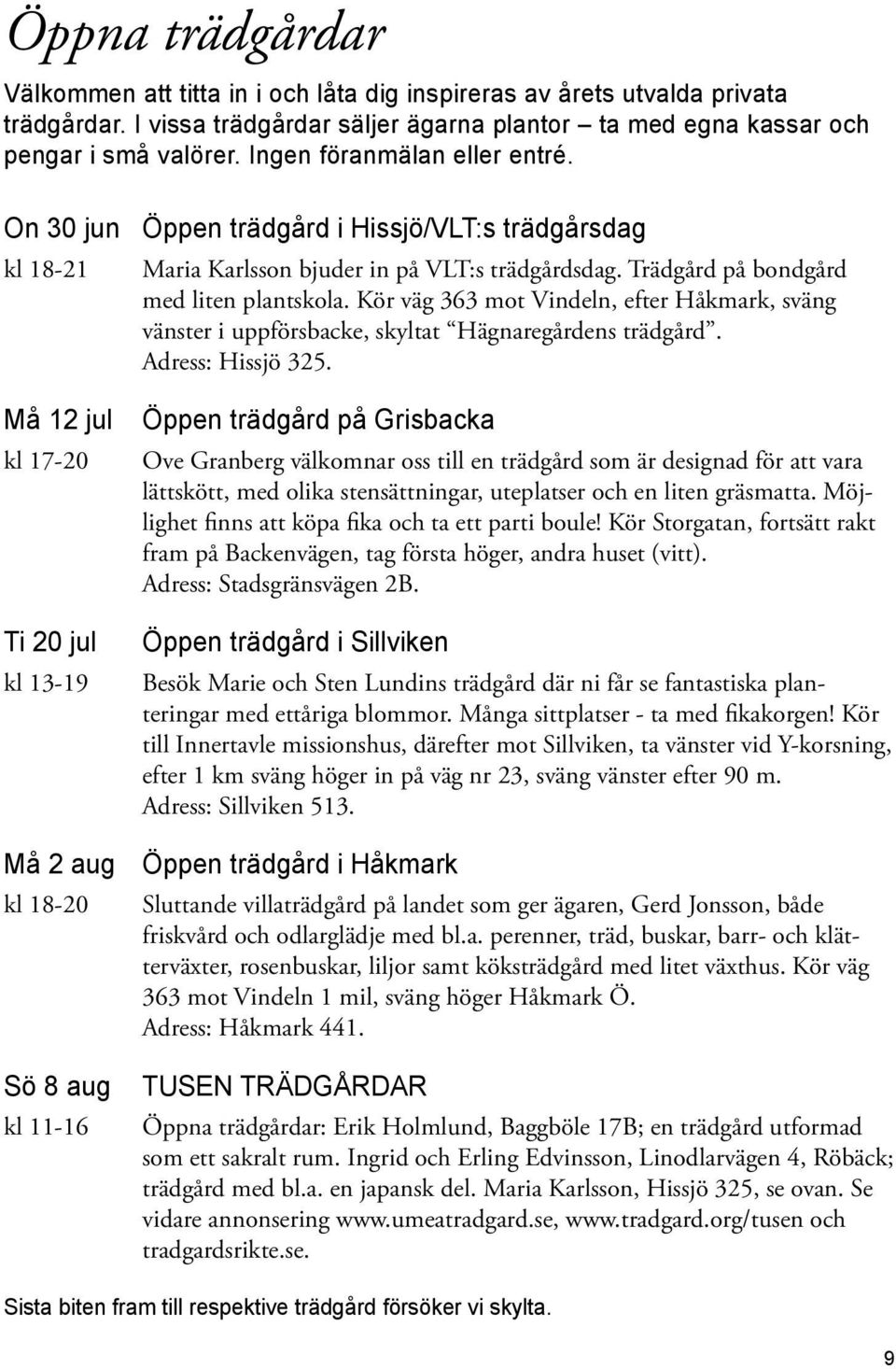 On 30 jun kl 18-21 Må 12 jul kl 17-20 Ti 20 jul kl 13-19 Må 2 aug kl 18-20 Sö 8 aug kl 11-16 Öppen trädgård i Hissjö/VLT:s trädgårsdag Maria Karlsson bjuder in på VLT:s trädgårdsdag.