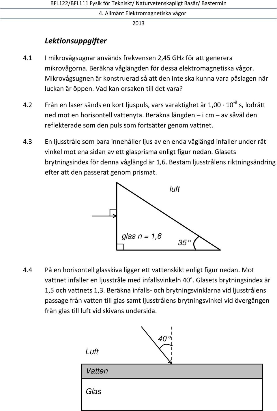 2 Från en laser sänds en kort ljuspuls, vars varaktighet är 1,00 10-9 s, lodrätt ned mot en horisontell vattenyta.