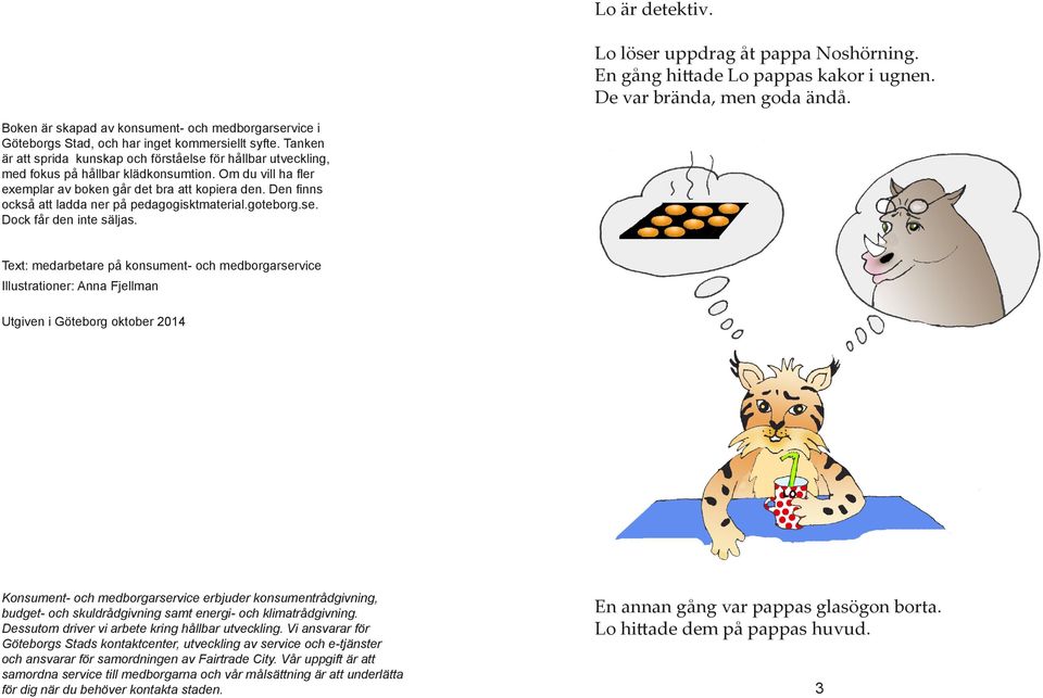 Tanken är att sprida kunskap och förståelse för hållbar utveckling, med fokus på hållbar klädkonsumtion. Om du vill ha fler exemplar av boken går det bra att kopiera den.