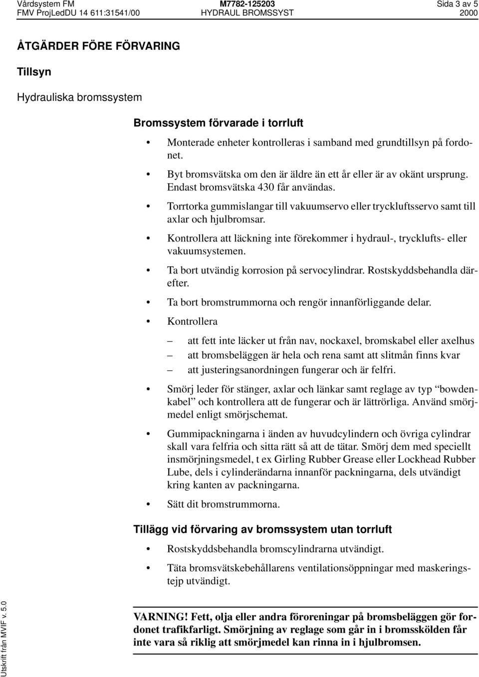 Torrtorka gummislangar till vakuumservo eller tryckluftsservo samt till axlar och hjulbromsar. Kontrollera att läckning inte förekommer i hydraul-, trycklufts- eller vakuumsystemen.