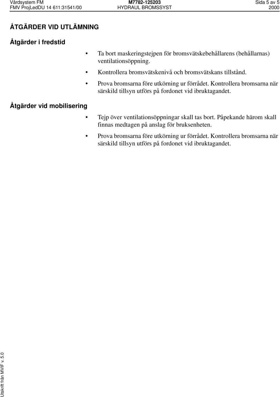 Kontrollera bromsarna när särskild tillsyn utförs på fordonet vid ibruktagandet. Åtgärder vid mobilisering Tejp över ventilationsöppningar skall tas bort.
