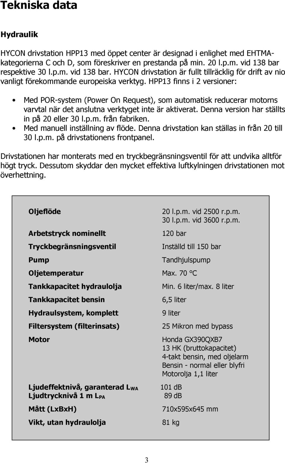 HPP13 finns i 2 versioner: Med POR-system (Power On Request), som automatisk reducerar motorns varvtal när det anslutna verktyget inte är aktiverat. Denna version har ställts in på 20 eller 30 l.p.m. från fabriken.