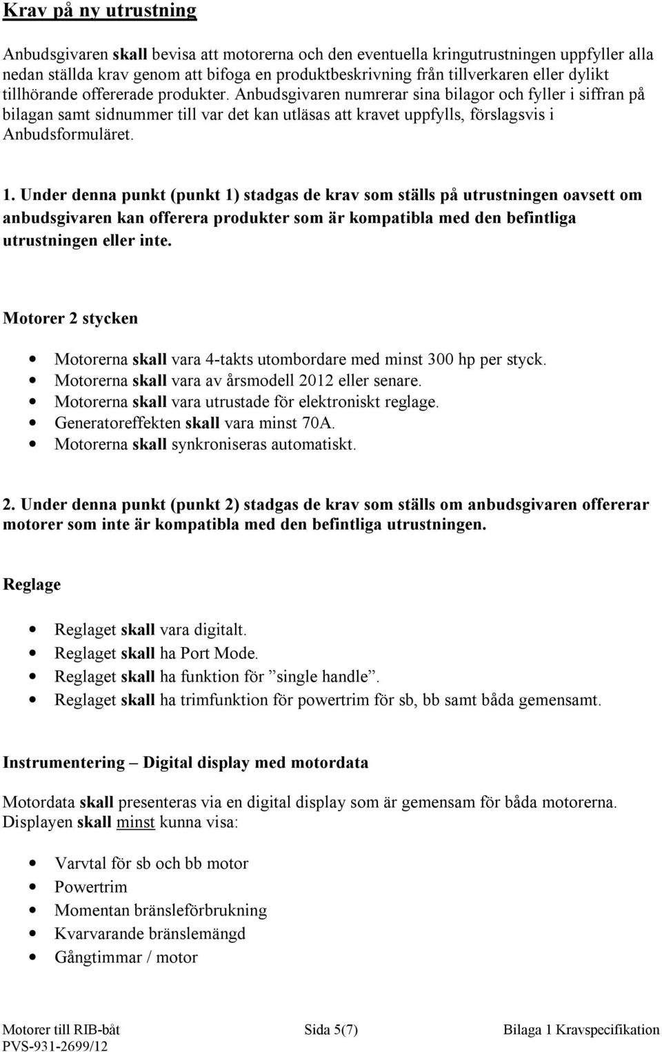 Anbudsgivaren numrerar sina bilagor och fyller i siffran på bilagan samt sidnummer till var det kan utläsas att kravet uppfylls, förslagsvis i Anbudsformuläret. 1.