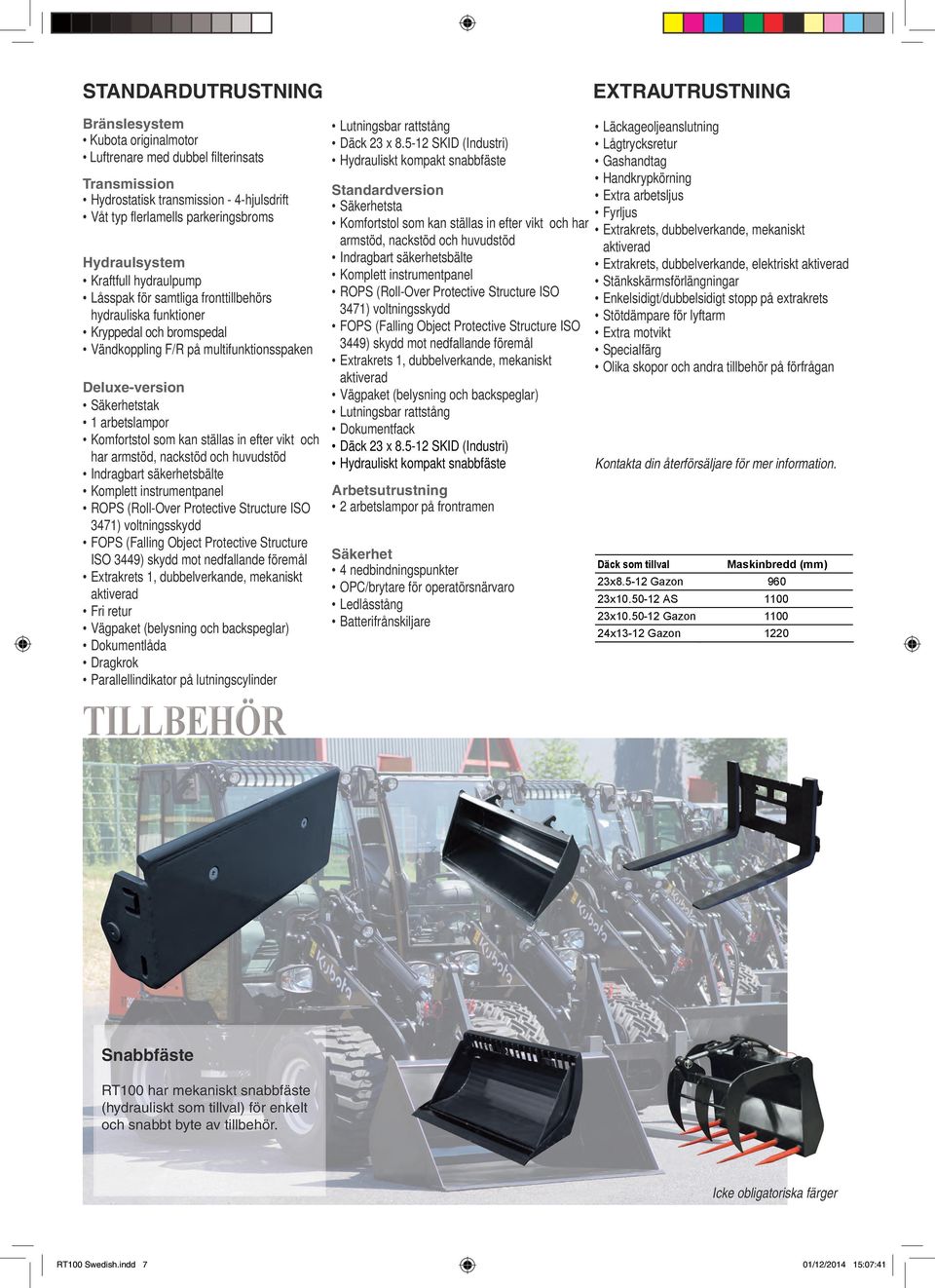 Komfortstol som kan ställas in efter vikt och har armstöd, nackstöd och huvudstöd Indragbart säkerhetsbälte Komplett instrumentpanel ROPS (Roll-Over Protective Structure ISO 3471) voltningsskydd FOPS