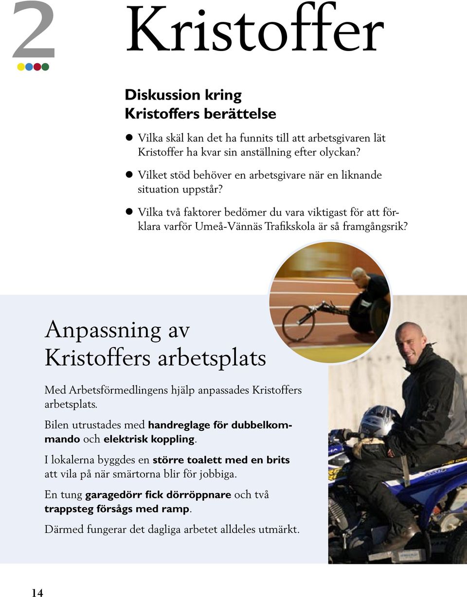 Anpassning av Kristoffers arbetsplats Med Arbetsförmedlingens hjälp anpassades Kristoffers arbetsplats. Bilen utrustades med handreglage för dubbelkommando och elektrisk koppling.