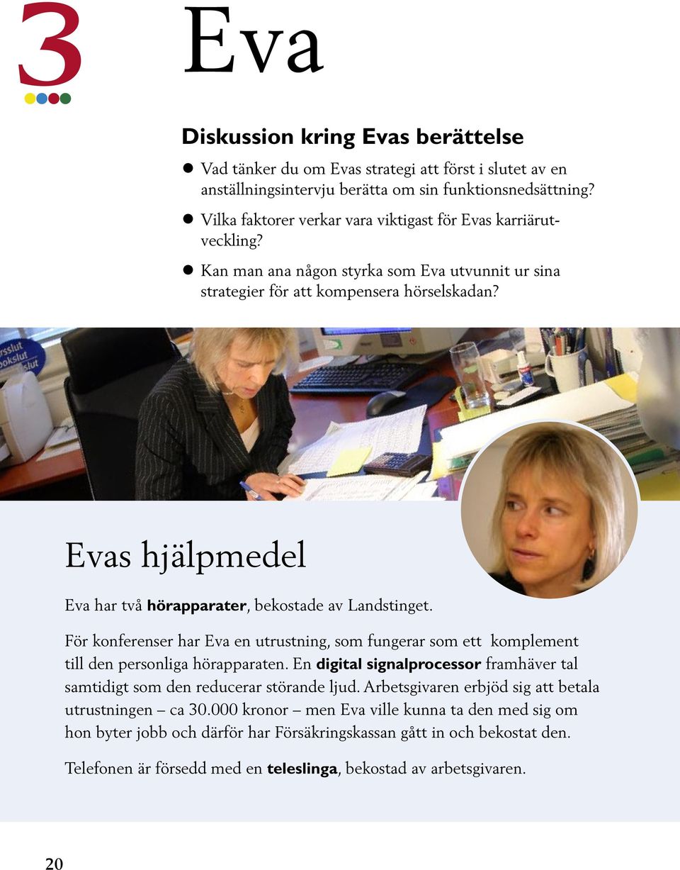 Evas hjälpmedel Eva har två hörapparater, bekostade av Landstinget. För konferenser har Eva en utrustning, som fungerar som ett komplement till den personliga hörapparaten.