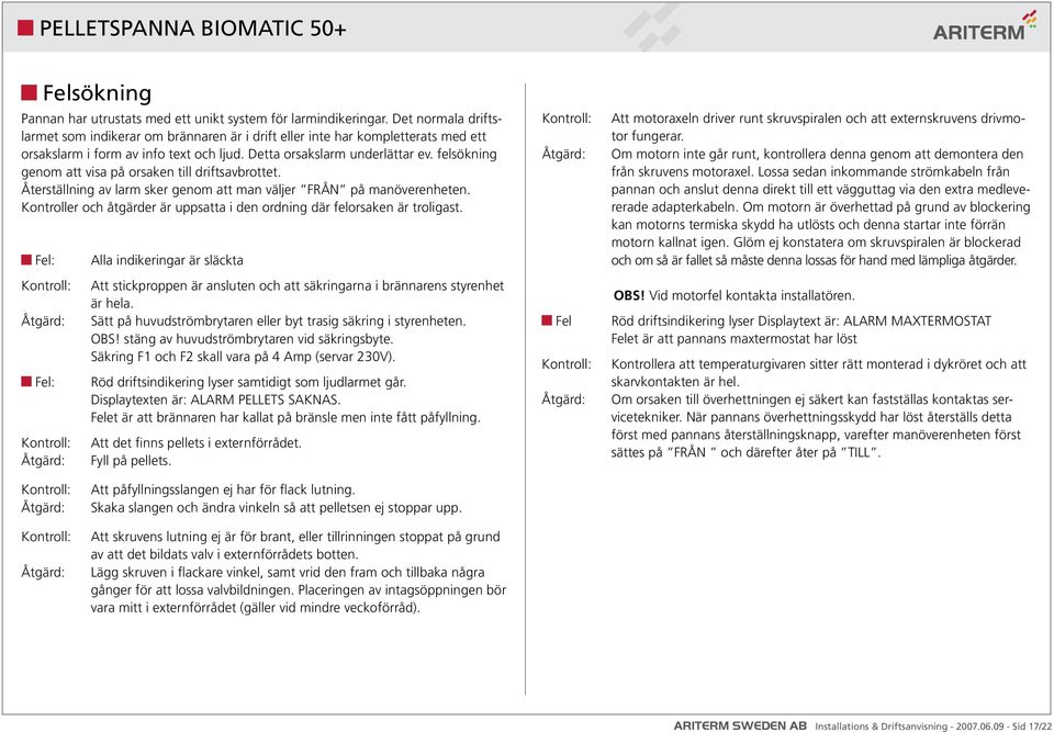 felsökning genom att visa på orsaken till driftsavbrottet. Återställning av larm sker genom att man väljer FRÅN på manöverenheten.