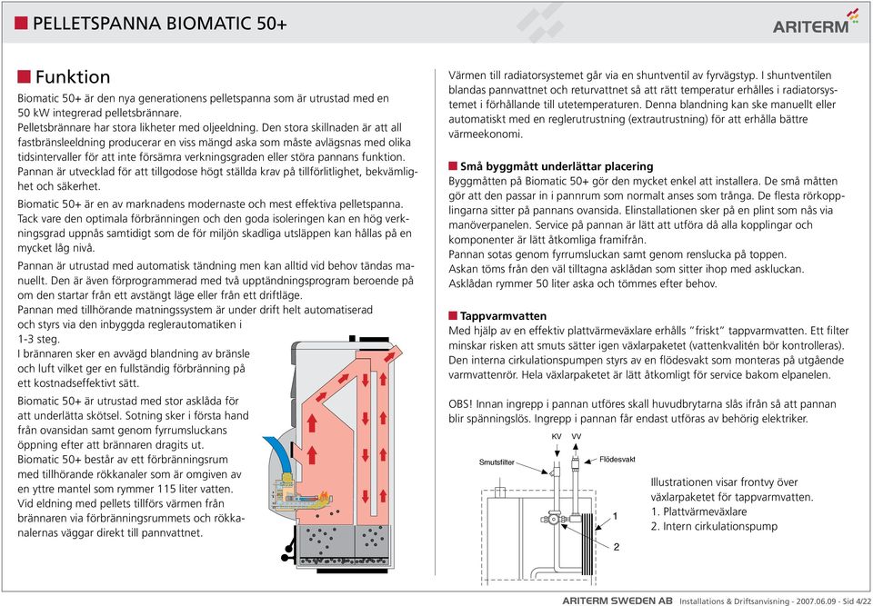 Pannan är utvecklad för att tillgodose högt ställda krav på tillförlitlighet, bekvämlighet och säkerhet. Biomatic 50+ är en av marknadens modernaste och mest effektiva pelletspanna.