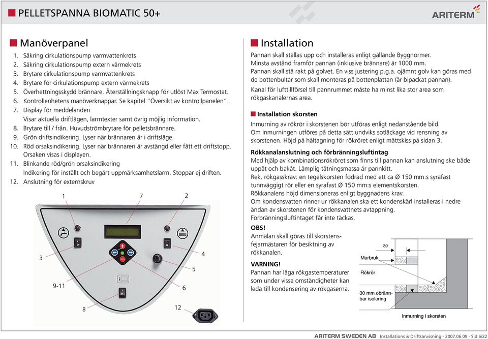 Display för meddelanden Visar aktuella driftlägen, larmtexter samt övrig möjlig information. 8. Brytare till / från. Huvudströmbrytare för pelletsbrännare. 9. Grön driftsindikering.