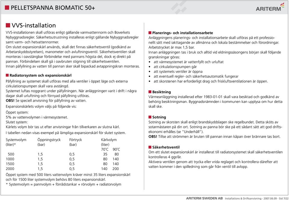 Om slutet expansionskärl används, skall det finnas säkerhetsventil (godkänd av Arbetarskyddsstyrelsen), manometer och avluftningsventil.