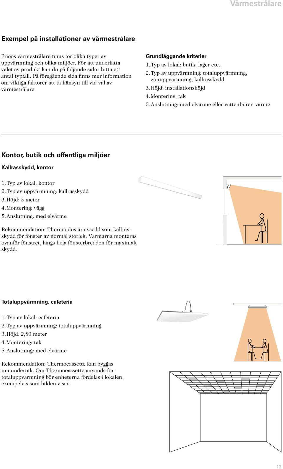 Grundläggande kriterier 1. Typ av lokal: butik, lager etc. 2. Typ av uppvärmning: totaluppvärmning, zonuppvärmning, kallrasskydd 3. Höjd: installationshöjd 4. Montering: tak 5.