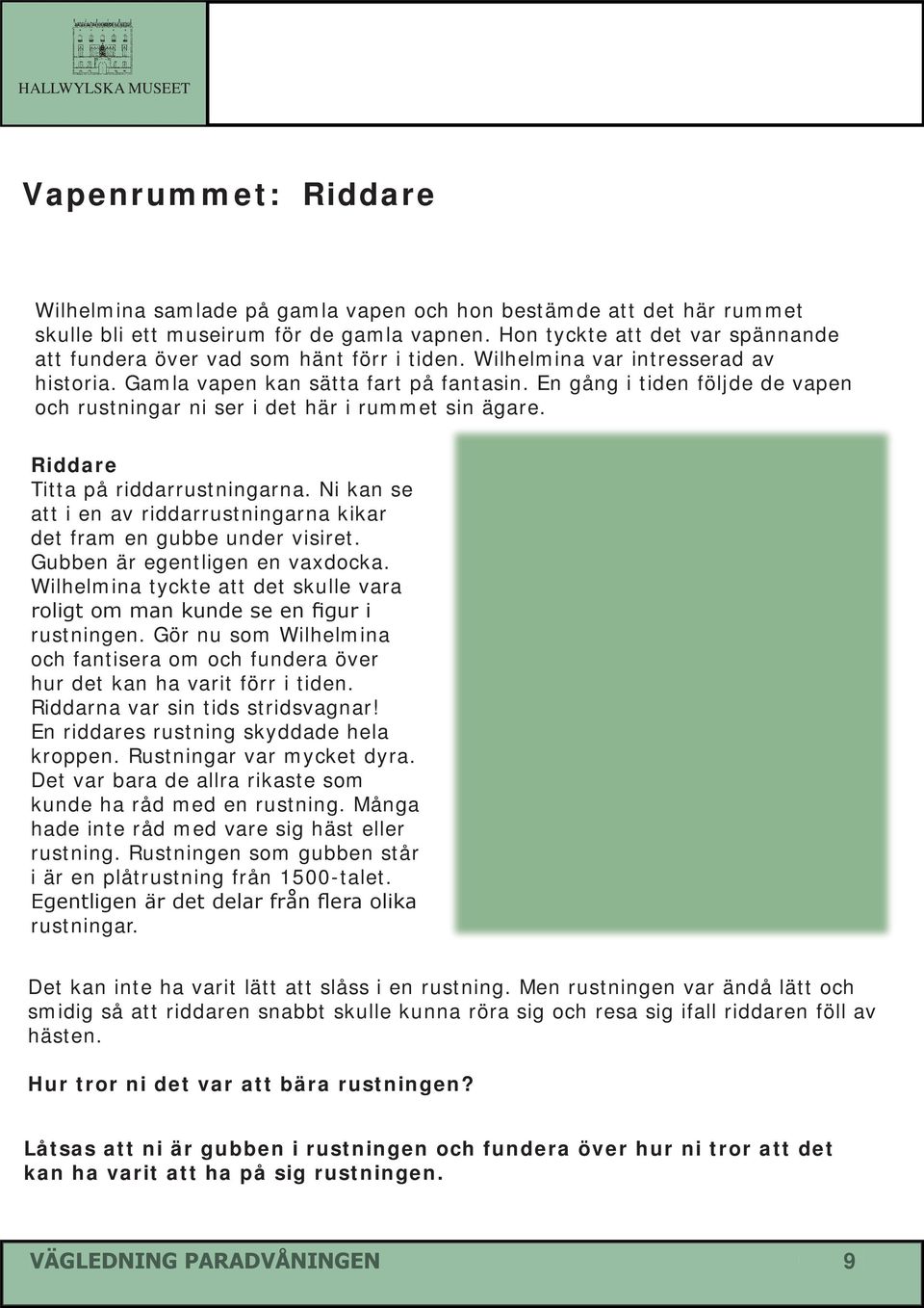 En gång i tiden följde de vapen och rustningar ni ser i det här i rummet sin ägare. Riddare Titta på riddarrustningarna. Ni kan se att i en av riddarrustningarna kikar det fram en gubbe under visiret.